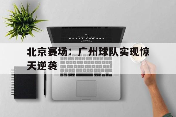 水晶宫-北京广州cba比赛直播